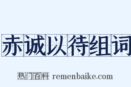 赤诚以待组词是什么意思的图片